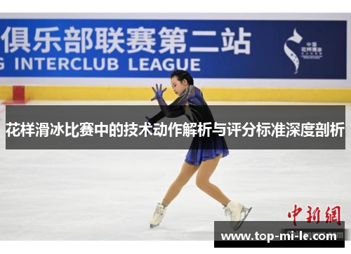 花样滑冰比赛中的技术动作解析与评分标准深度剖析 花样滑冰比赛中的技术动作解析与评分标准深度剖析