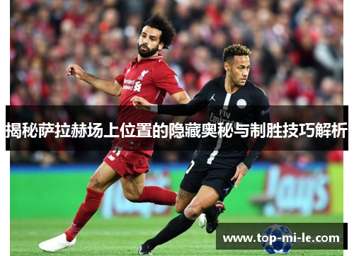 揭秘萨拉赫场上位置的隐藏奥秘与制胜技巧解析 揭秘萨拉赫场上位置的隐藏奥秘与制胜技巧解析