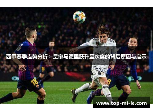 西甲赛季走势分析:皇家马德里跃升至次席的背后原因与启示 西甲赛季走势分析:皇家马德里跃升至次席的背后原因与启示