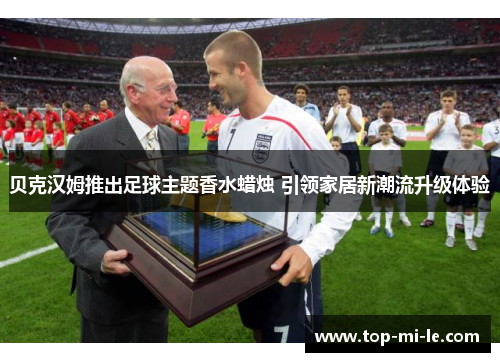 贝克汉姆推出足球主题香水蜡烛 引领家居新潮流升级体验