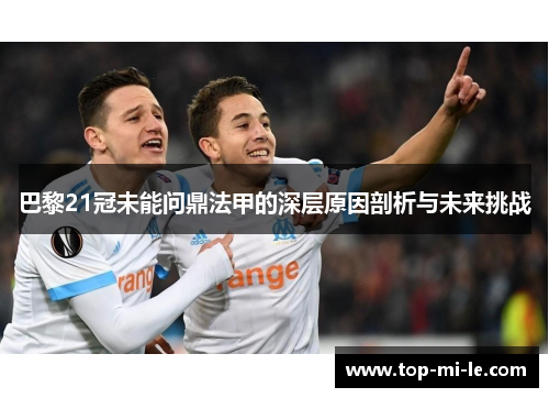 巴黎21冠未能问鼎法甲的深层原因剖析与未来挑战 巴黎21冠未能问鼎法甲的深层原因剖析与未来挑战