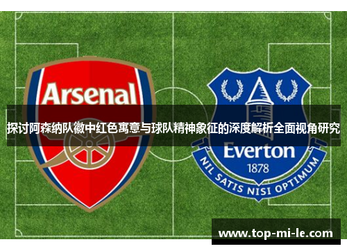 探讨阿森纳队徽中红色寓意与球队精神象征的深度解析全面视角研究