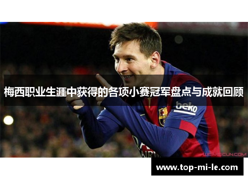 梅西职业生涯中获得的各项小赛冠军盘点与成就回顾 梅西职业生涯中获得的各项小赛冠军盘点与成就回顾