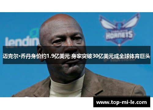迈克尔·乔丹身价约1.9亿美元 身家突破30亿美元成全球体育巨头