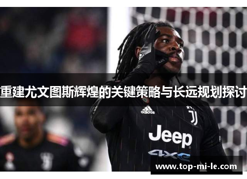 重建尤文图斯辉煌的关键策略与长远规划探讨