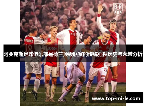 阿贾克斯足球俱乐部是荷兰顶级联赛的传统强队历史与荣誉分析 阿贾克斯足球俱乐部是荷兰顶级联赛的传统强队历史与荣誉分析