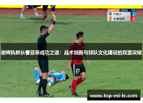 谢晖执教长春亚泰成功之道:战术创新与球队文化建设的双重突破 谢晖执教长春亚泰成功之道:战术创新与球队文化建设的双重突破