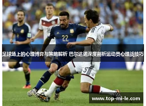 足球场上的心理博弈与策略解析 巴尔达诺深度剖析运动员心理战技巧 足球场上的心理博弈与策略解析 巴尔达诺深度剖析运动员心理战技巧