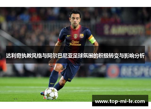 达利奇执教风格与阿尔巴尼亚足球氛围的积极转变与影响分析 达利奇执教风格与阿尔巴尼亚足球氛围的积极转变与影响分析