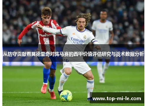 从防守贡献看莫德里奇对阵马赛的西甲价值评估研究与战术数据分析