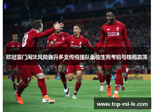 欧冠豪门淘汰风险骤升多支传统强队面临生死考验与格局震荡