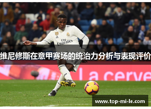 维尼修斯在意甲赛场的统治力分析与表现评价