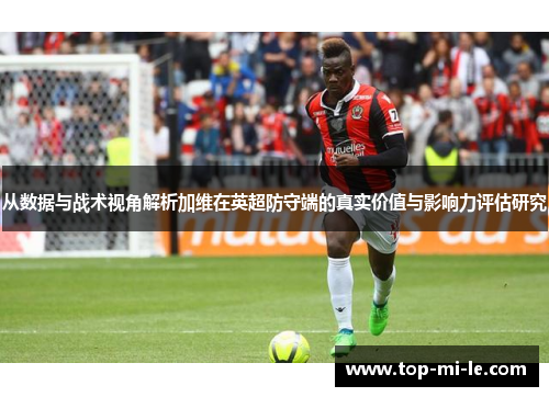 从数据与战术视角解析加维在英超防守端的真实价值与影响力评估研究