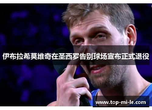 伊布拉希莫维奇在圣西罗告别球场宣布正式退役