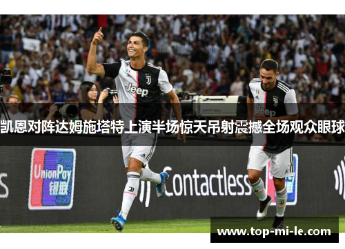 凯恩对阵达姆施塔特上演半场惊天吊射震撼全场观众眼球