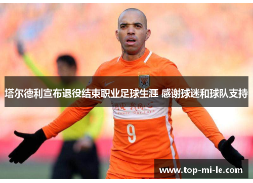 塔尔德利宣布退役结束职业足球生涯 感谢球迷和球队支持