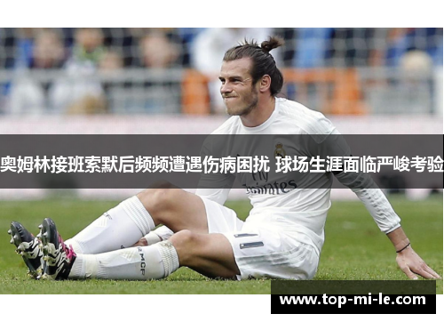 奥姆林接班索默后频频遭遇伤病困扰 球场生涯面临严峻考验