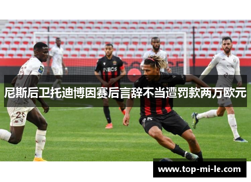 尼斯后卫托迪博因赛后言辞不当遭罚款两万欧元