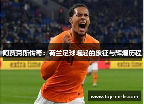 阿贾克斯传奇：荷兰足球崛起的象征与辉煌历程