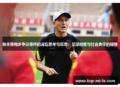 鲁本塞梅多争议事件的背后思考与反思：足球明星与社会责任的碰撞