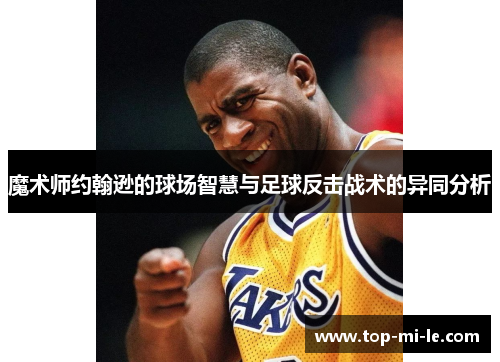 魔术师约翰逊的球场智慧与足球反击战术的异同分析 魔术师约翰逊的球场智慧与足球反击战术的异同分析