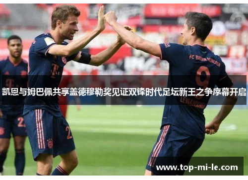 凯恩与姆巴佩共享盖德穆勒奖见证双锋时代足坛新王之争序幕开启 凯恩与姆巴佩共享盖德穆勒奖见证双锋时代足坛新王之争序幕开启
