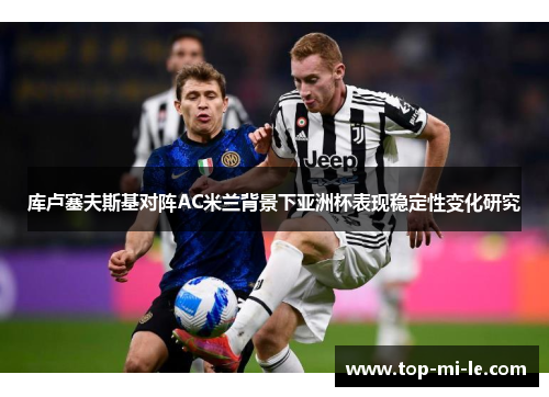 库卢塞夫斯基对阵AC米兰背景下亚洲杯表现稳定性变化研究