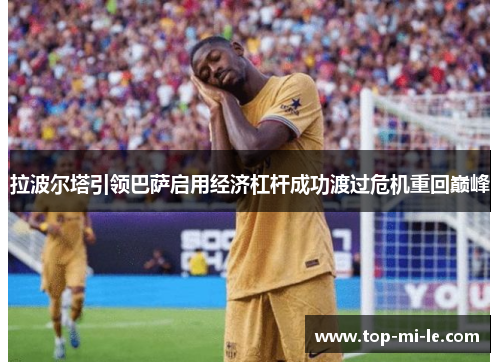 拉波尔塔引领巴萨启用经济杠杆成功渡过危机重回巅峰