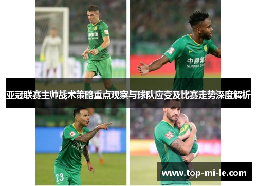 亚冠联赛主帅战术策略重点观察与球队应变及比赛走势深度解析